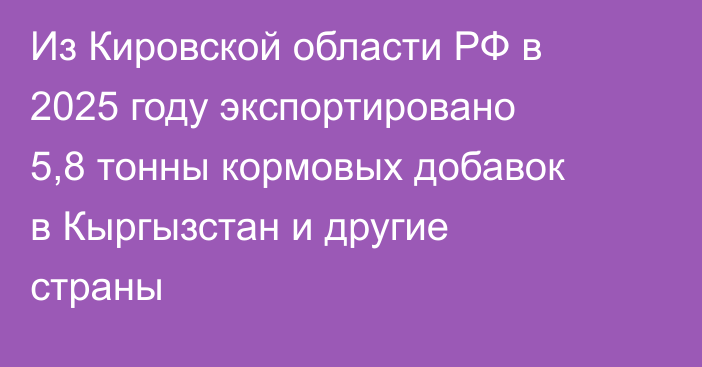 Из Кировской области РФ в 2025 году экспортировано 5,8 тонны кормовых добавок в Кыргызстан и другие страны