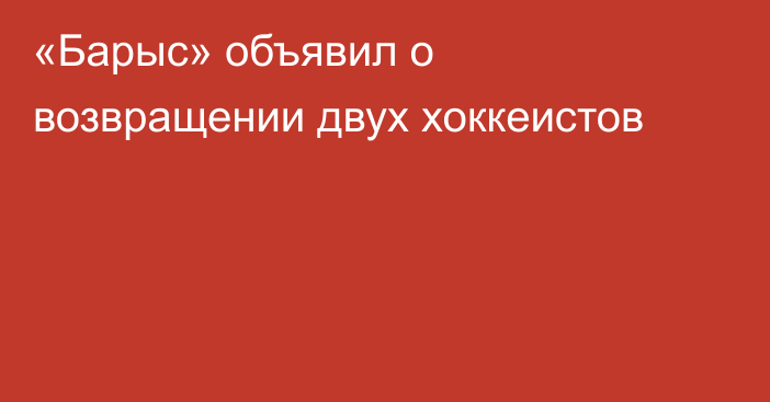 «Барыс» объявил о возвращении двух хоккеистов