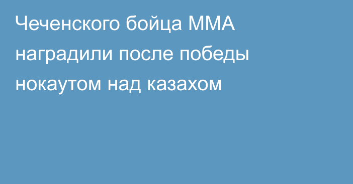 Чеченского бойца ММА наградили после победы нокаутом над казахом