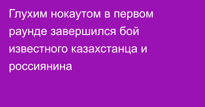 Глухим нокаутом в первом раунде завершился бой известного казахстанца и россиянина