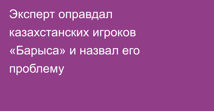 Эксперт оправдал казахстанских игроков «Барыса» и назвал его проблему