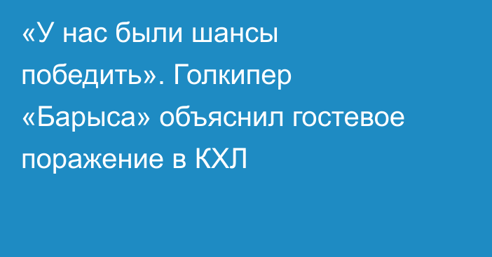 «У нас были шансы победить». Голкипер «Барыса» объяснил гостевое поражение в КХЛ