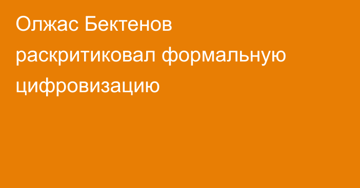 Олжас Бектенов раскритиковал формальную цифровизацию
