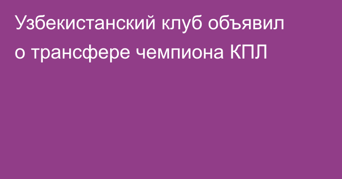 Узбекистанский клуб объявил о трансфере чемпиона КПЛ