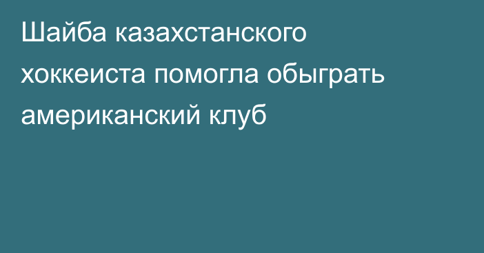 Шайба казахстанского хоккеиста помогла обыграть американский клуб
