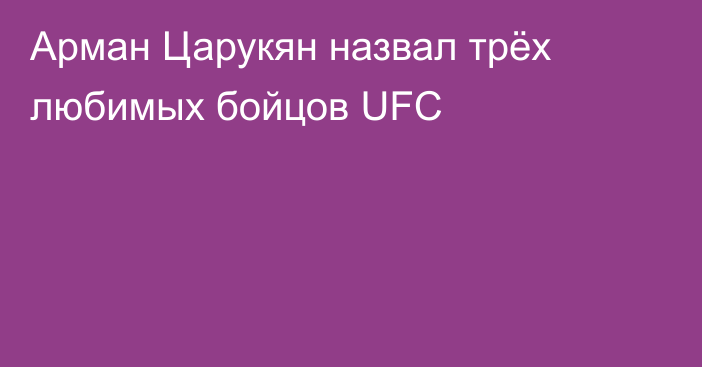 Арман Царукян назвал трёх любимых бойцов UFC