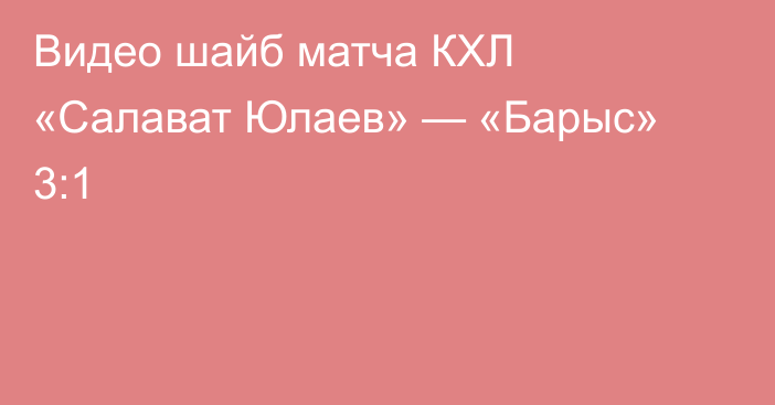 Видео шайб матча КХЛ «Салават Юлаев» — «Барыс» 3:1