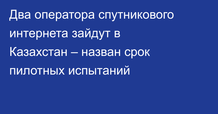 Два оператора спутникового интернета зайдут в Казахстан – назван срок пилотных испытаний