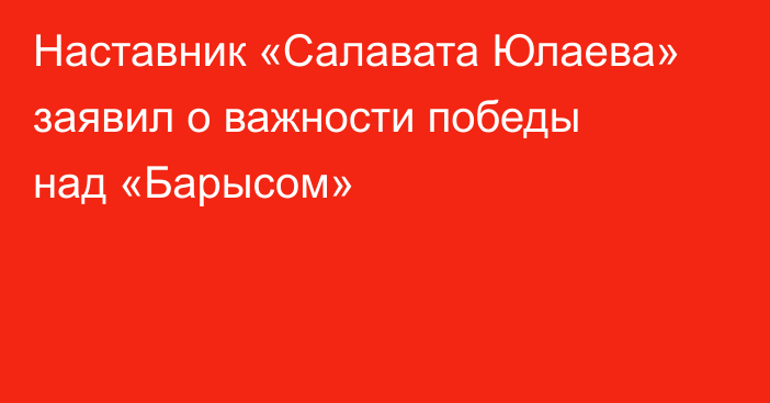 Наставник «Салавата Юлаева» заявил о важности победы над «Барысом»