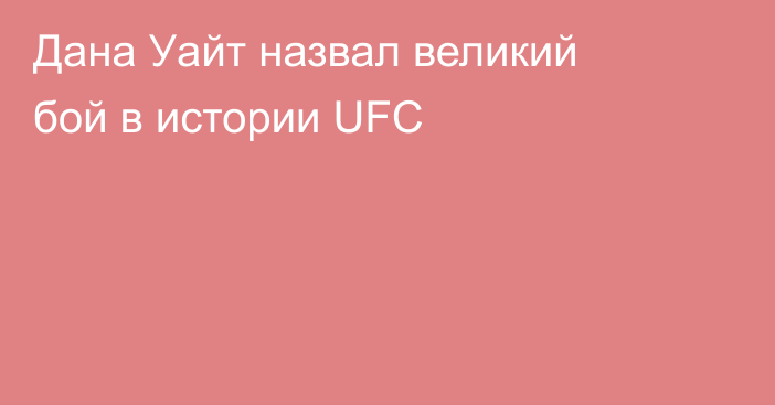 Дана Уайт назвал великий бой в истории UFC