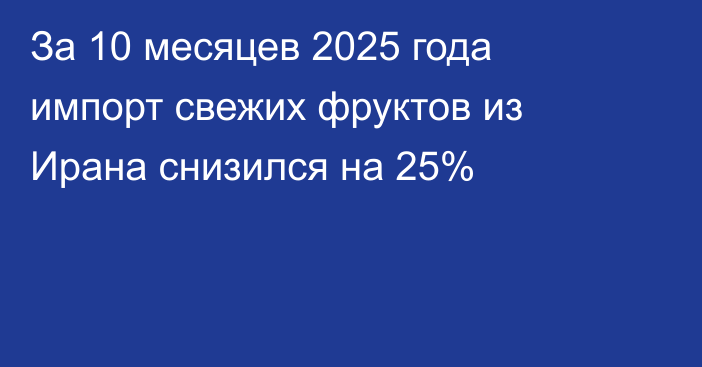 За 10 месяцев 2025 года импорт свежих фруктов из Ирана снизился на 25% 