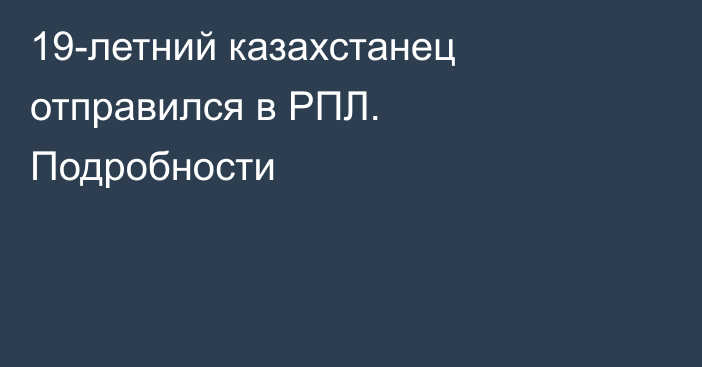 19-летний казахстанец отправился в РПЛ. Подробности