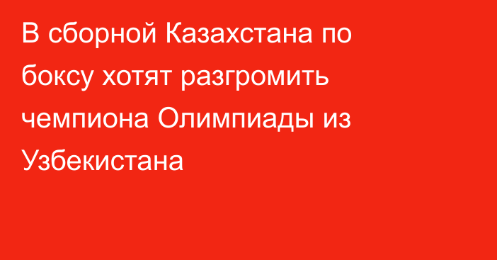 В сборной Казахстана по боксу хотят разгромить чемпиона Олимпиады из Узбекистана
