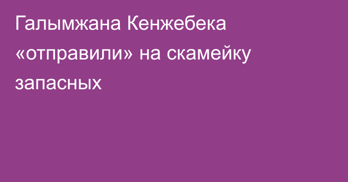 Галымжана Кенжебека «отправили» на скамейку запасных