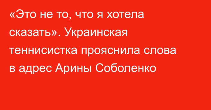 «Это не то, что я хотела сказать». Украинская теннисистка прояснила слова в адрес Арины Соболенко