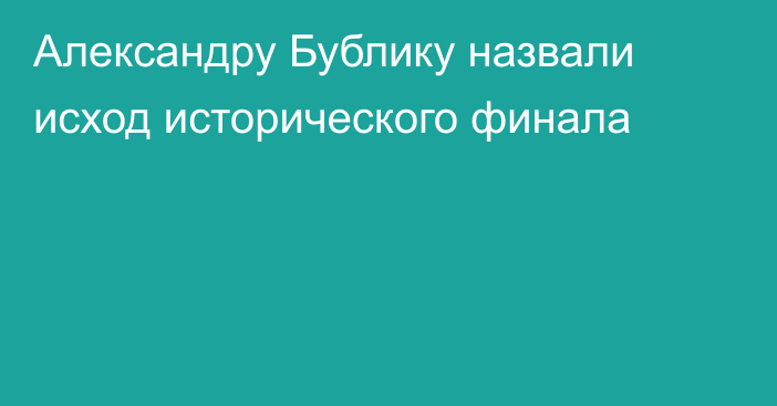 Александру Бублику назвали исход исторического финала