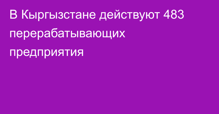 В Кыргызстане действуют 483 перерабатывающих предприятия