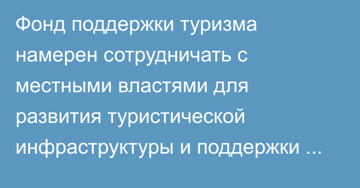 Фонд поддержки туризма намерен сотрудничать с местными властями для развития туристической инфраструктуры и поддержки малого бизнеса