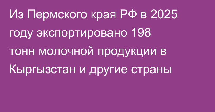 Из Пермского края РФ в 2025 году экспортировано 198 тонн молочной продукции в Кыргызстан и другие страны