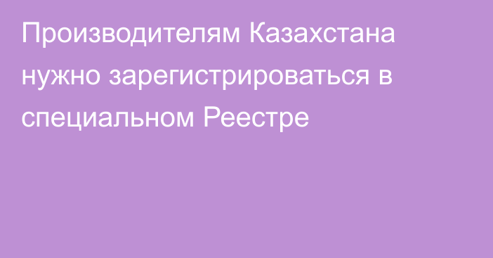 Производителям Казахстана нужно зарегистрироваться в специальном Реестре