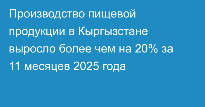 Производство пищевой продукции в Кыргызстане выросло более чем на 20% за 11 месяцев 2025 года