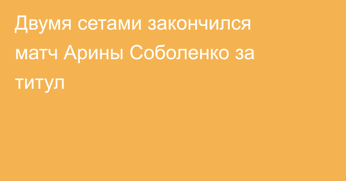 Двумя сетами закончился матч Арины Соболенко за титул