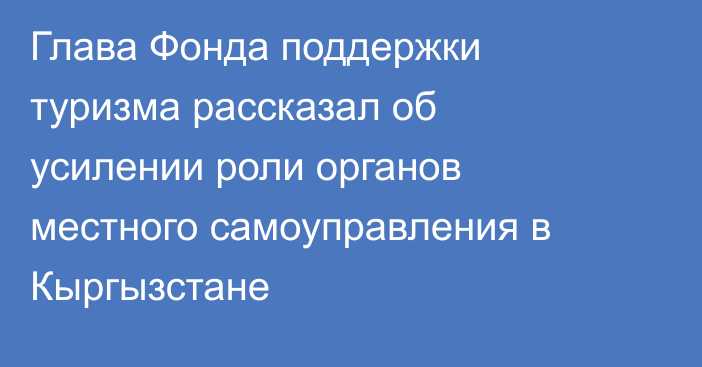 Глава Фонда поддержки туризма рассказал об усилении роли органов местного самоуправления в Кыргызстане