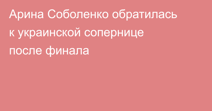 Арина Соболенко обратилась к украинской сопернице после финала