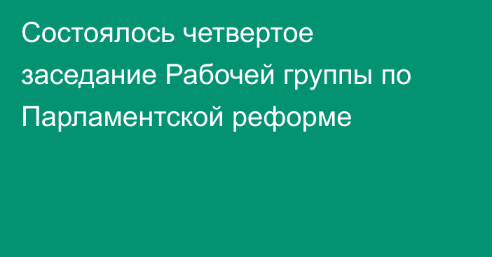 Состоялось четвертое заседание Рабочей группы по Парламентской реформе