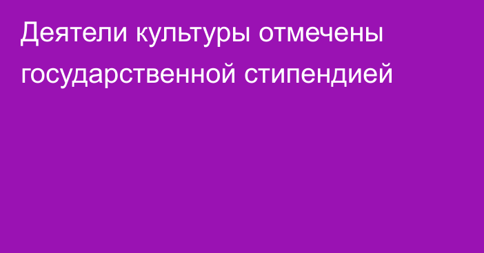Деятели культуры отмечены государственной стипендией