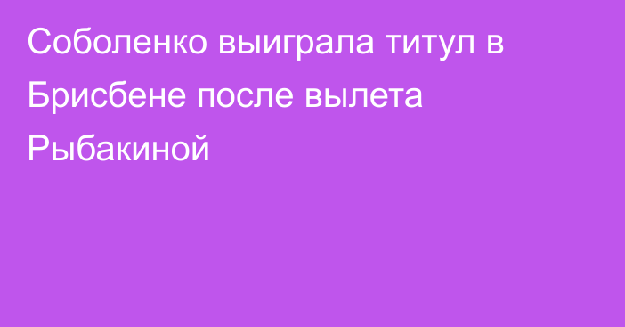 Соболенко выиграла титул в Брисбене после вылета Рыбакиной