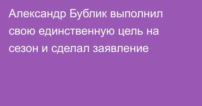 Александр Бублик выполнил свою единственную цель на сезон и сделал заявление