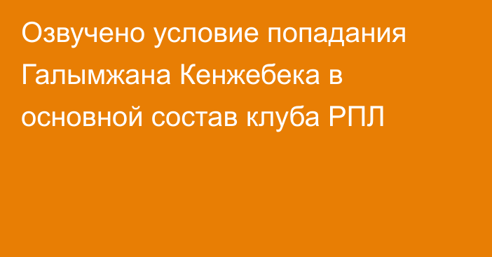Озвучено условие попадания Галымжана Кенжебека в основной состав клуба РПЛ