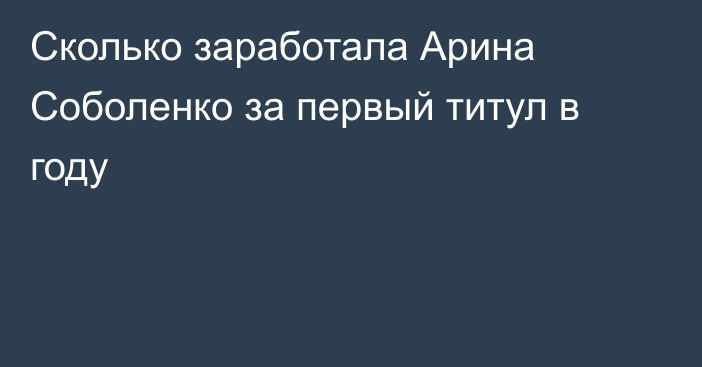 Сколько заработала Арина Соболенко за первый титул в году
