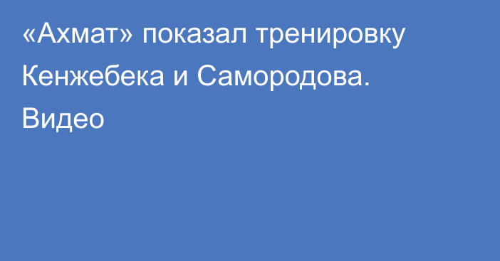 «Ахмат» показал тренировку Кенжебека и Самородова. Видео