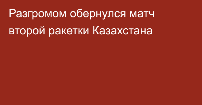 Разгромом обернулся матч второй ракетки Казахстана