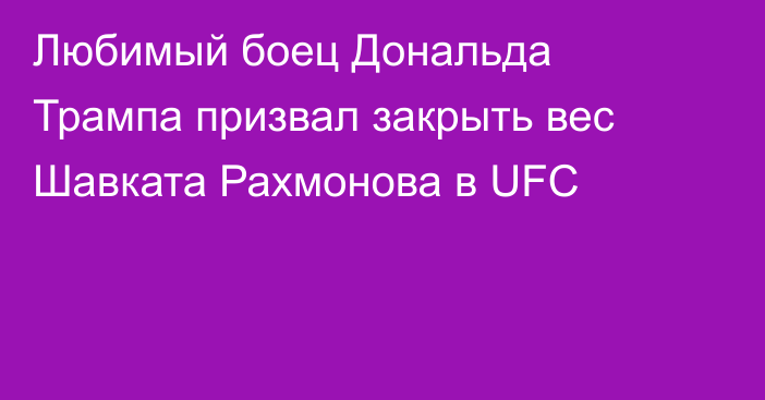 Любимый боец Дональда Трампа призвал закрыть вес Шавката Рахмонова в UFC
