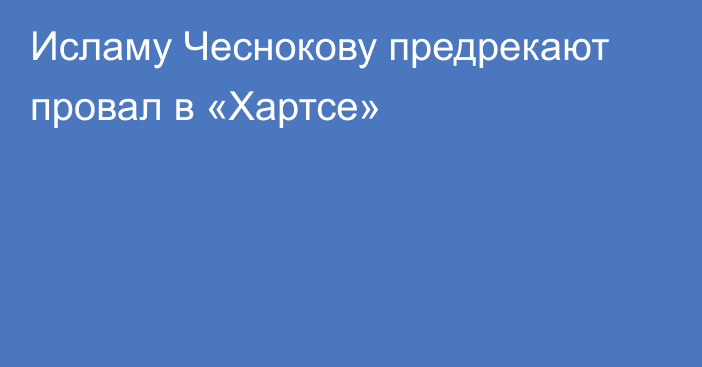 Исламу Чеснокову предрекают провал в «Хартсе»