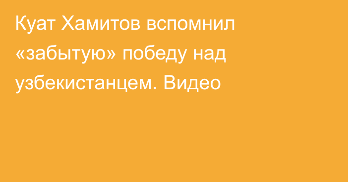Куат Хамитов вспомнил «забытую» победу над узбекистанцем. Видео