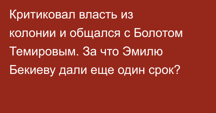 Критиковал власть из колонии и общался с Болотом Темировым. За что Эмилю Бекиеву дали еще один срок? 