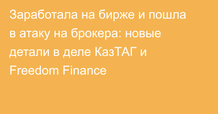 Заработала на бирже и пошла в атаку на брокера: новые детали в деле КазТАГ и Freedom Finance