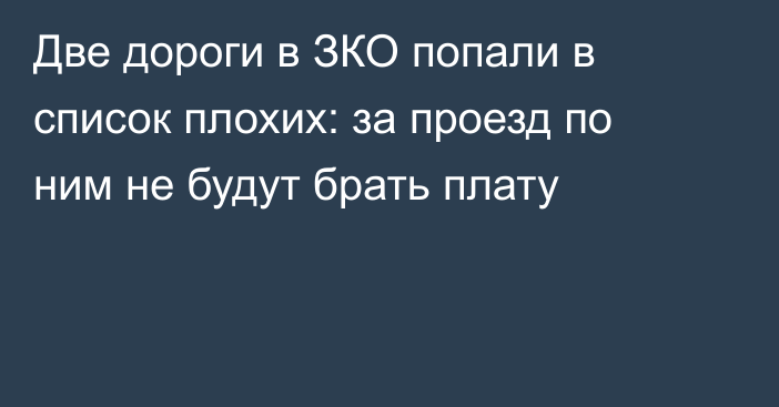 Две дороги в ЗКО попали в список плохих: за проезд по ним не будут брать плату