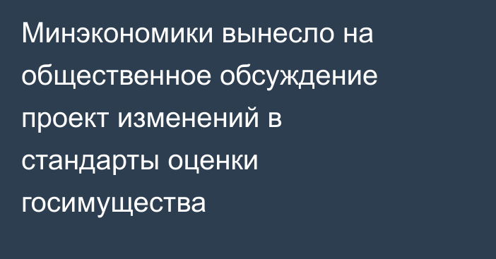 Минэкономики вынесло на общественное обсуждение проект изменений в стандарты оценки госимущества