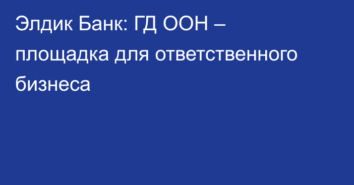Элдик Банк: ГД ООН – площадка для ответственного бизнеса