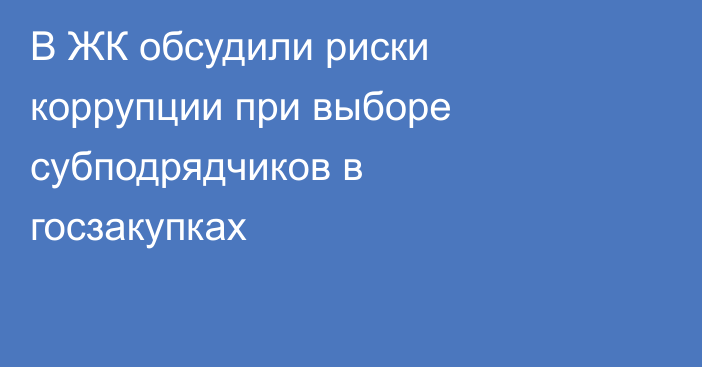 В ЖК обсудили риски коррупции при выборе субподрядчиков в госзакупках