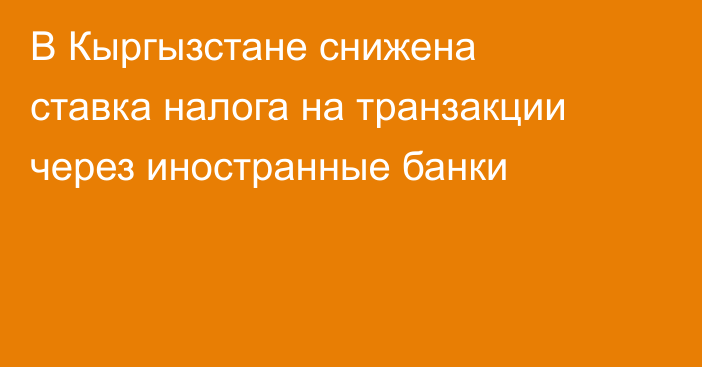 В Кыргызстане снижена ставка налога на транзакции через иностранные банки