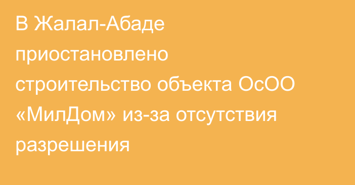 В Жалал-Абаде приостановлено строительство объекта ОсОО «МилДом» из-за отсутствия разрешения