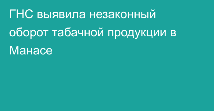 ГНС выявила незаконный оборот табачной продукции в Манасе