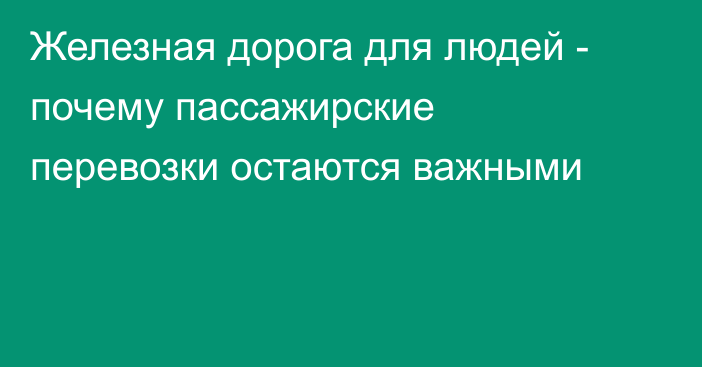 Железная дорога для людей - почему пассажирские перевозки остаются важными