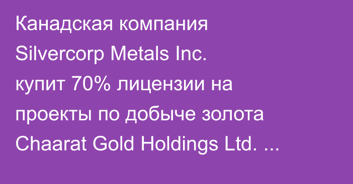 Канадская компания Silvercorp Metals Inc. купит 70% лицензии на проекты по добыче золота Chaarat Gold Holdings Ltd. за $162 млн